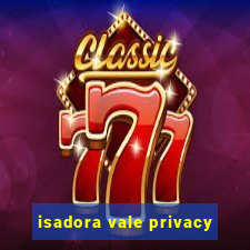 isadora vale privacy